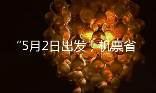 半五一日出月2期发，机票假捡漏了刻来省一时