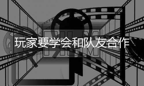 队友玩家会和合作要学