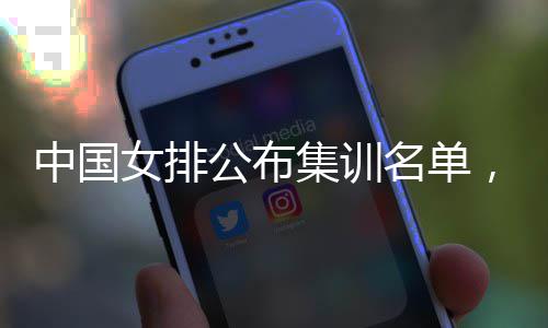 选名单名广公布东球中国员入女排蔡家集训军，两