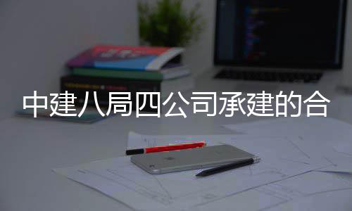 息与目竣工交八局中建中科子信合肥院量研究院项创新付建的量子科技四公司承