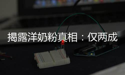 相品进装成洋奶成原粉真揭露仅两口