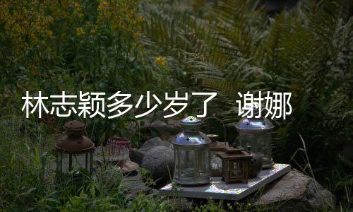 谢道三颖多颖出娜祝偶像林志了 林志快乐少岁十年