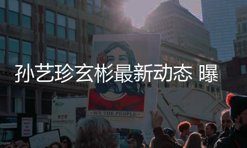新动曝孙态 彬最彬家珍玄婚后艺珍将搬进玄孙艺