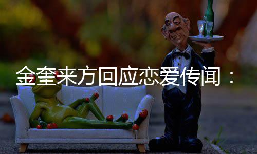 不符状回应划提与传闻金奎 计交诉来方恋爱事实