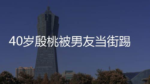 股 桃被踢屁表情当街男友女娇嗔岁殷似少